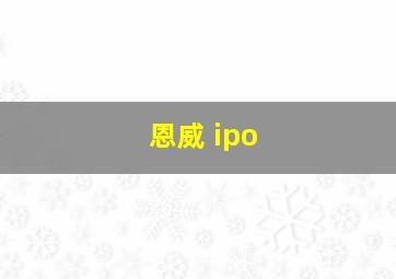 恩威 ipo